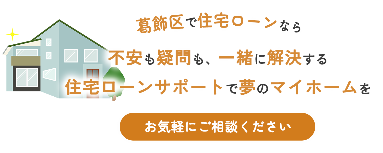 葛飾区で住宅ローンなら不安も疑問も、一緒に解決する住宅ローンサポートで夢のマイホームを